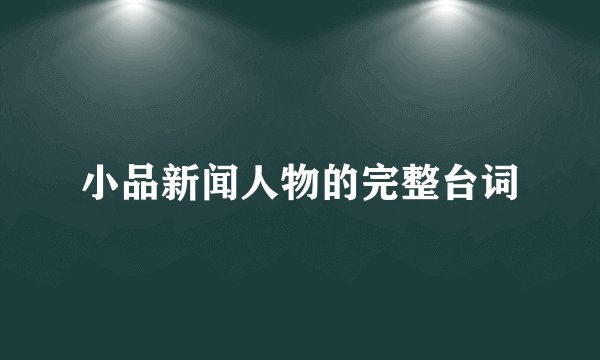 小品新闻人物的完整台词