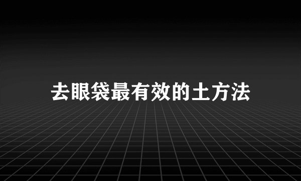 去眼袋最有效的土方法