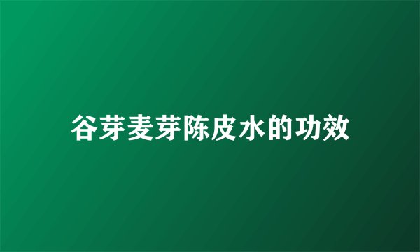 谷芽麦芽陈皮水的功效