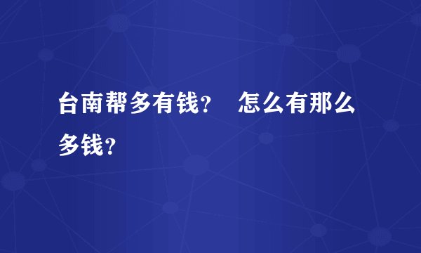 台南帮多有钱？  怎么有那么多钱？