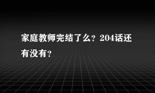 家庭教师完结了么？204话还有没有？