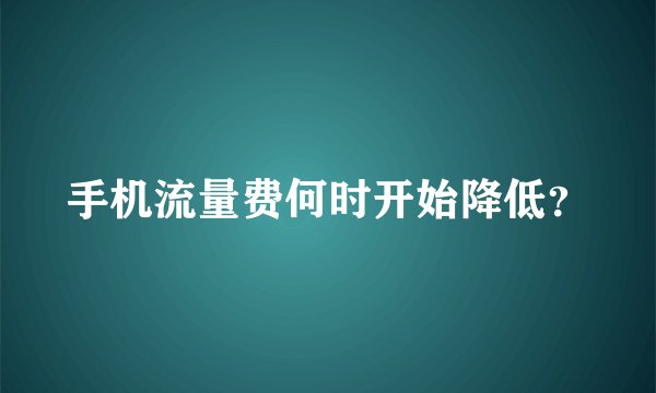 手机流量费何时开始降低？
