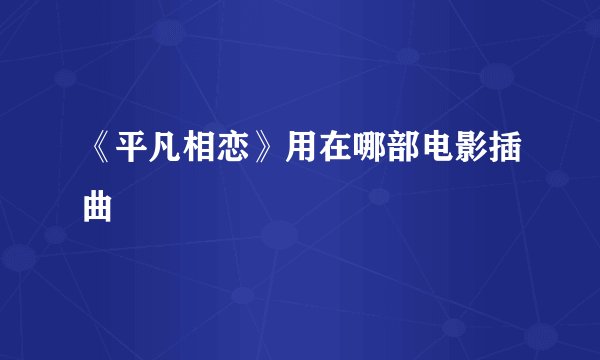 《平凡相恋》用在哪部电影插曲