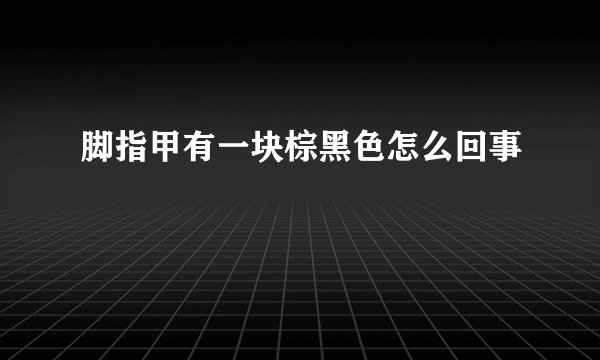 脚指甲有一块棕黑色怎么回事