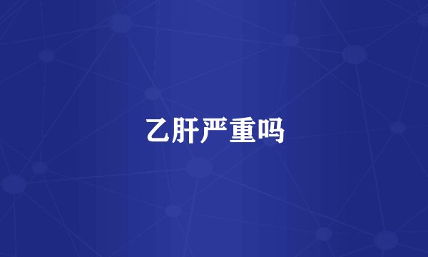 乙肝严重吗