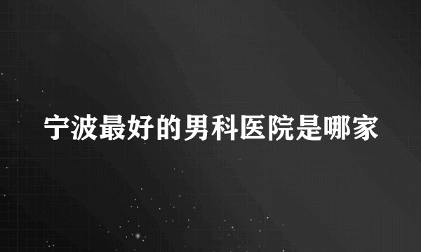 宁波最好的男科医院是哪家