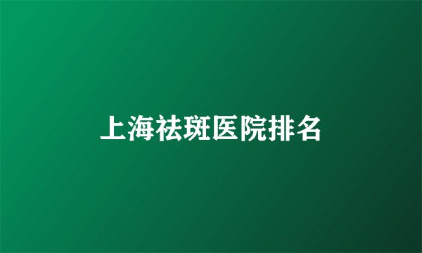 上海祛斑医院排名