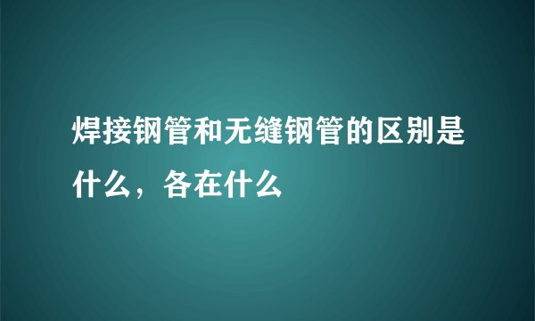 焊接钢管和无缝钢管的区别是什么，各在什么