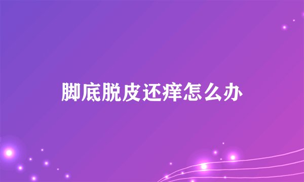 脚底脱皮还痒怎么办