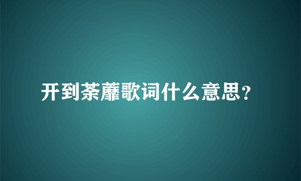 开到荼蘼歌词什么意思？
