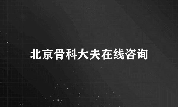 北京骨科大夫在线咨询