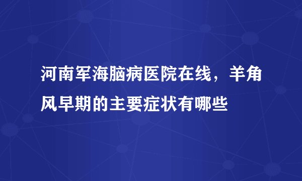 河南军海脑病医院在线，羊角风早期的主要症状有哪些