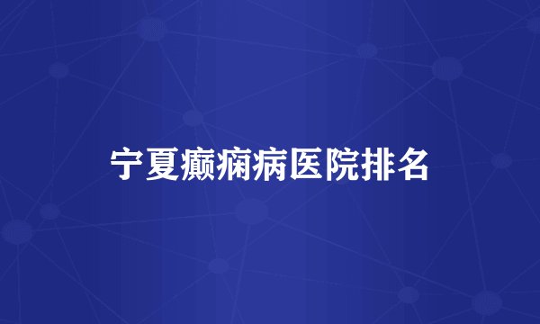 宁夏癫痫病医院排名