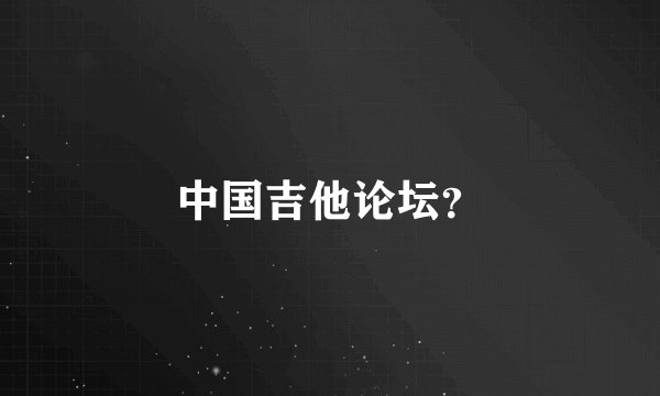 中国吉他论坛？