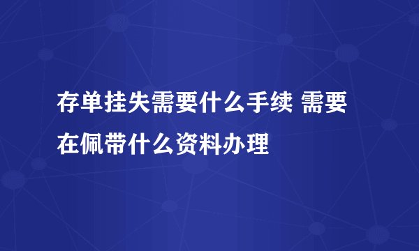存单挂失需要什么手续 需要在佩带什么资料办理