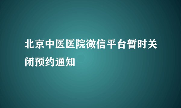 北京中医医院微信平台暂时关闭预约通知