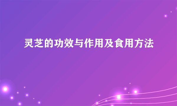 灵芝的功效与作用及食用方法