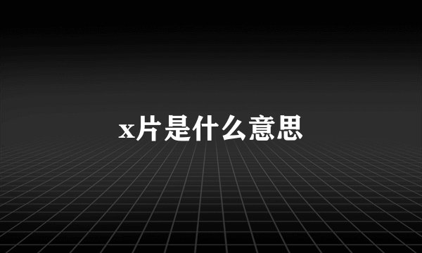 x片是什么意思