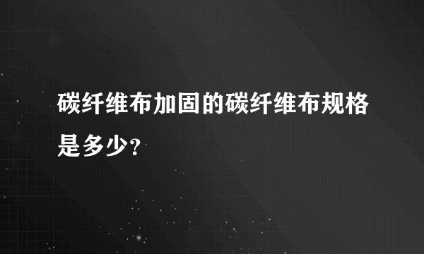 碳纤维布加固的碳纤维布规格是多少？