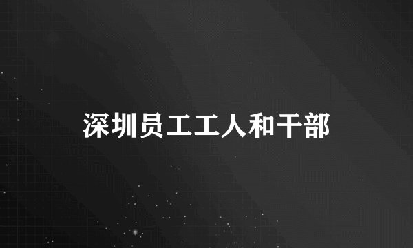 深圳员工工人和干部