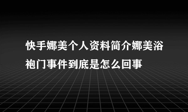 快手娜美个人资料简介娜美浴袍门事件到底是怎么回事