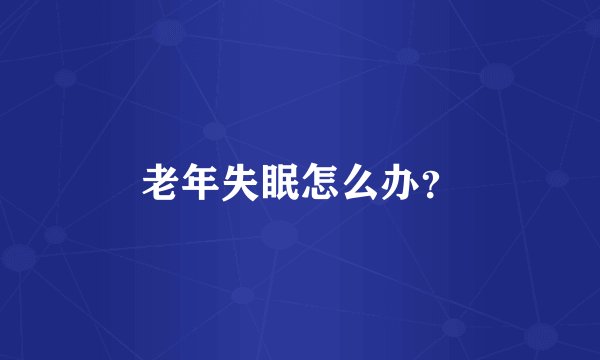 老年失眠怎么办？