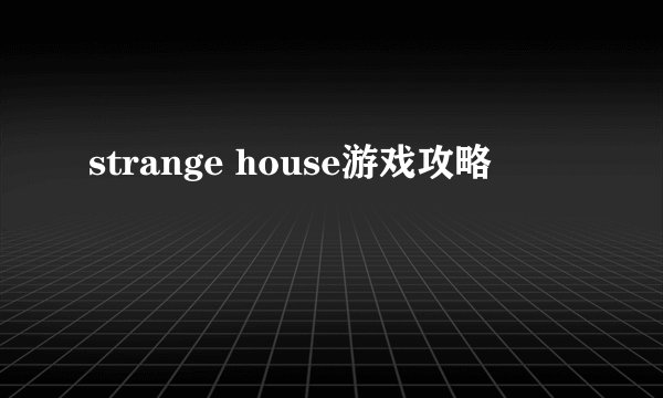 strange house游戏攻略