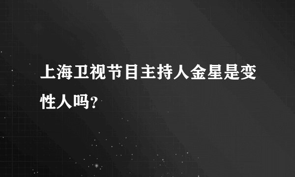 上海卫视节目主持人金星是变性人吗？