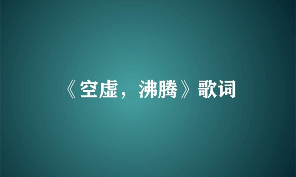 《空虚，沸腾》歌词
