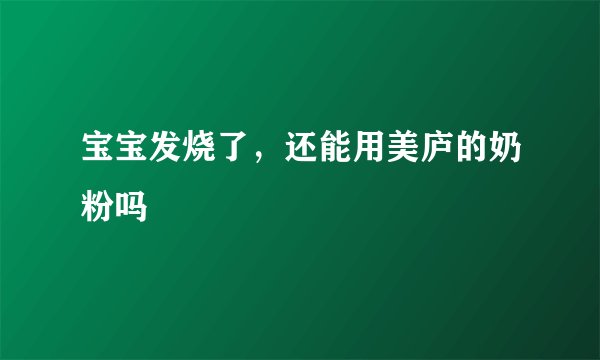 宝宝发烧了，还能用美庐的奶粉吗