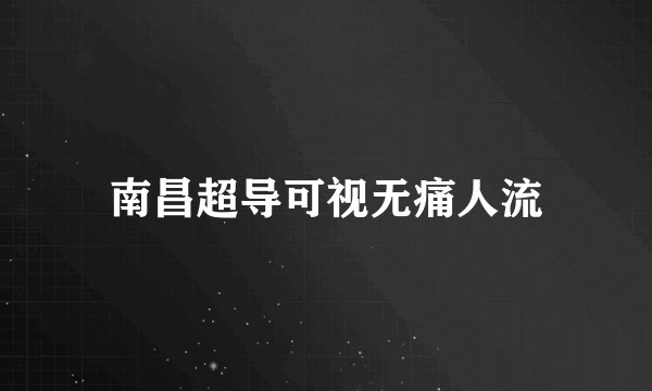 南昌超导可视无痛人流