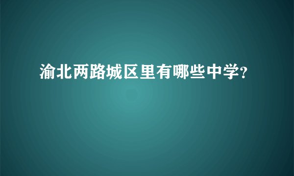 渝北两路城区里有哪些中学？