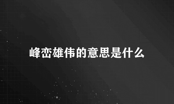峰峦雄伟的意思是什么