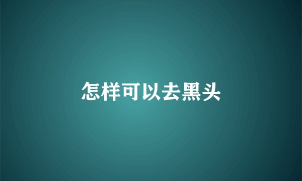 怎样可以去黑头
