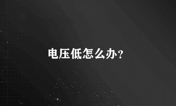电压低怎么办？