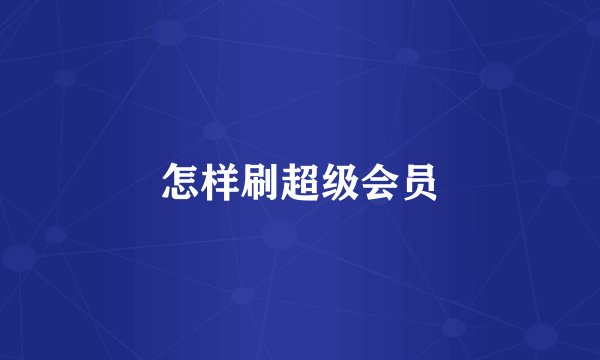 怎样刷超级会员