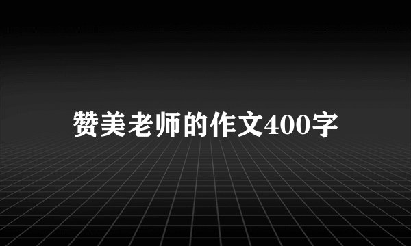 赞美老师的作文400字