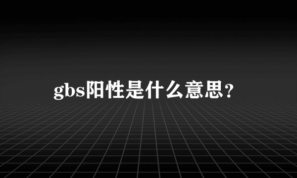 gbs阳性是什么意思？