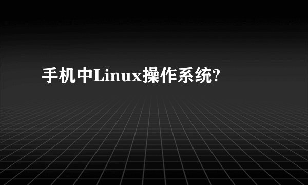 手机中Linux操作系统?