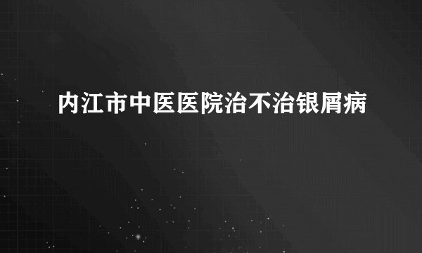 内江市中医医院治不治银屑病