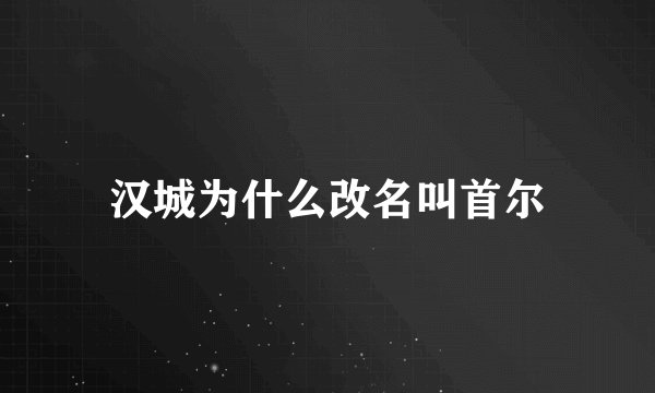 汉城为什么改名叫首尔