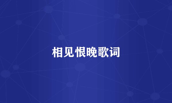 相见恨晚歌词