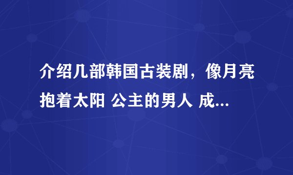 介绍几部韩国古装剧，像月亮抱着太阳 公主的男人 成均馆绯闻一样