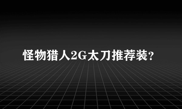 怪物猎人2G太刀推荐装？