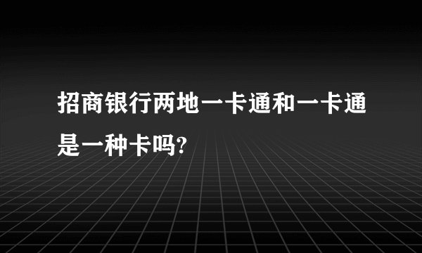 招商银行两地一卡通和一卡通是一种卡吗?