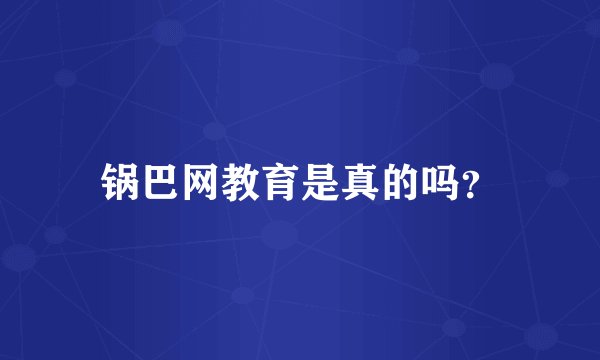 锅巴网教育是真的吗？