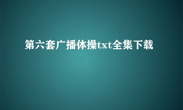 第六套广播体操txt全集下载