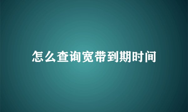 怎么查询宽带到期时间