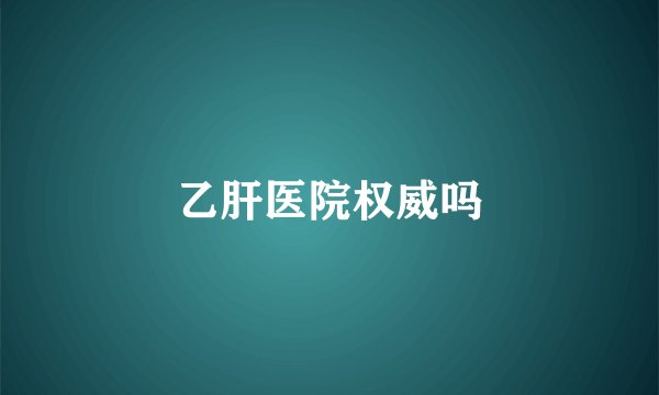 乙肝医院权威吗