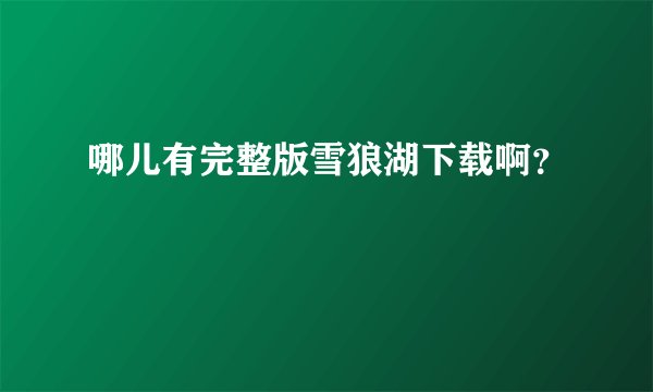哪儿有完整版雪狼湖下载啊？